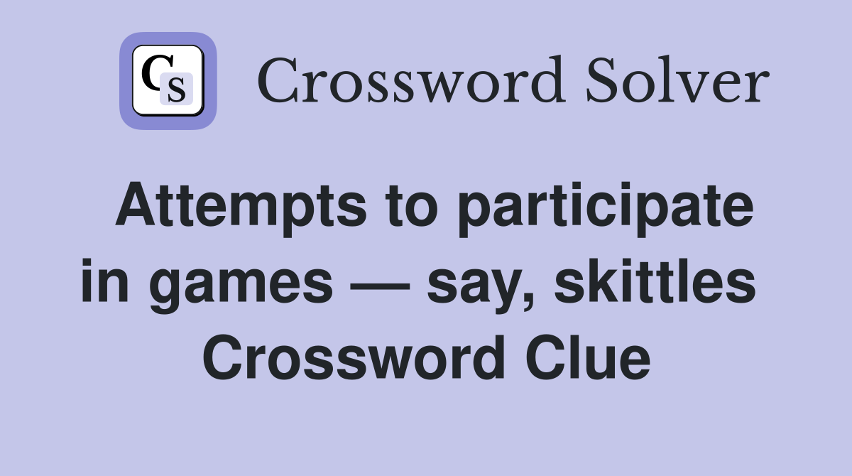 Attempts to participate in games — say, skittles  Crossword Clue