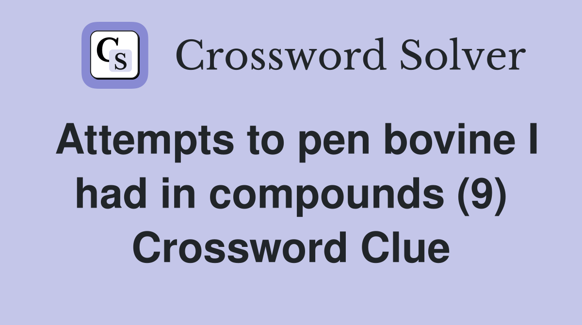 Attempts to pen bovine I had in compounds (9) Crossword Clue