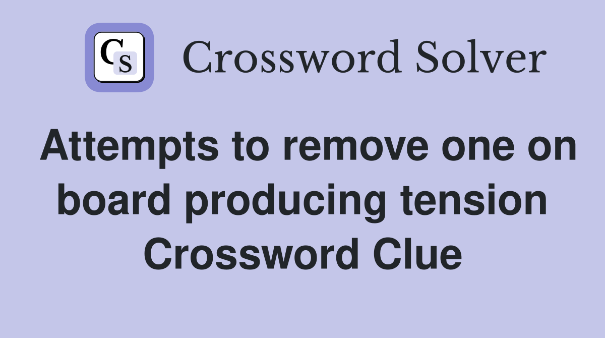 Attempts to remove one on board producing tension Crossword Clue