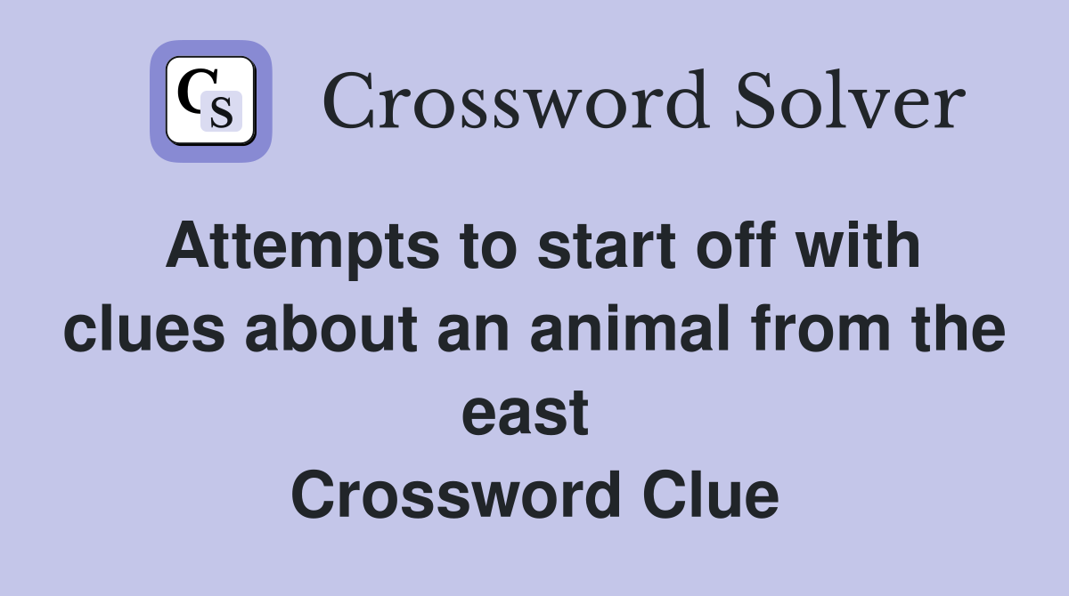 Attempts to start off with clues about an animal from the east  Crossword Clue