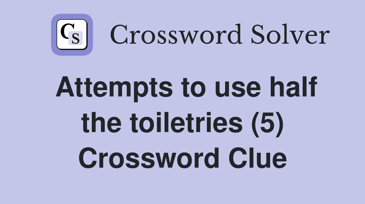 Attempts to use half the toiletries (5) Crossword Clue