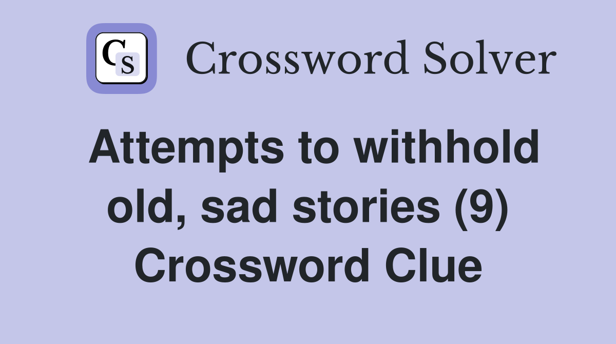 Attempts to withhold old, sad stories (9) Crossword Clue