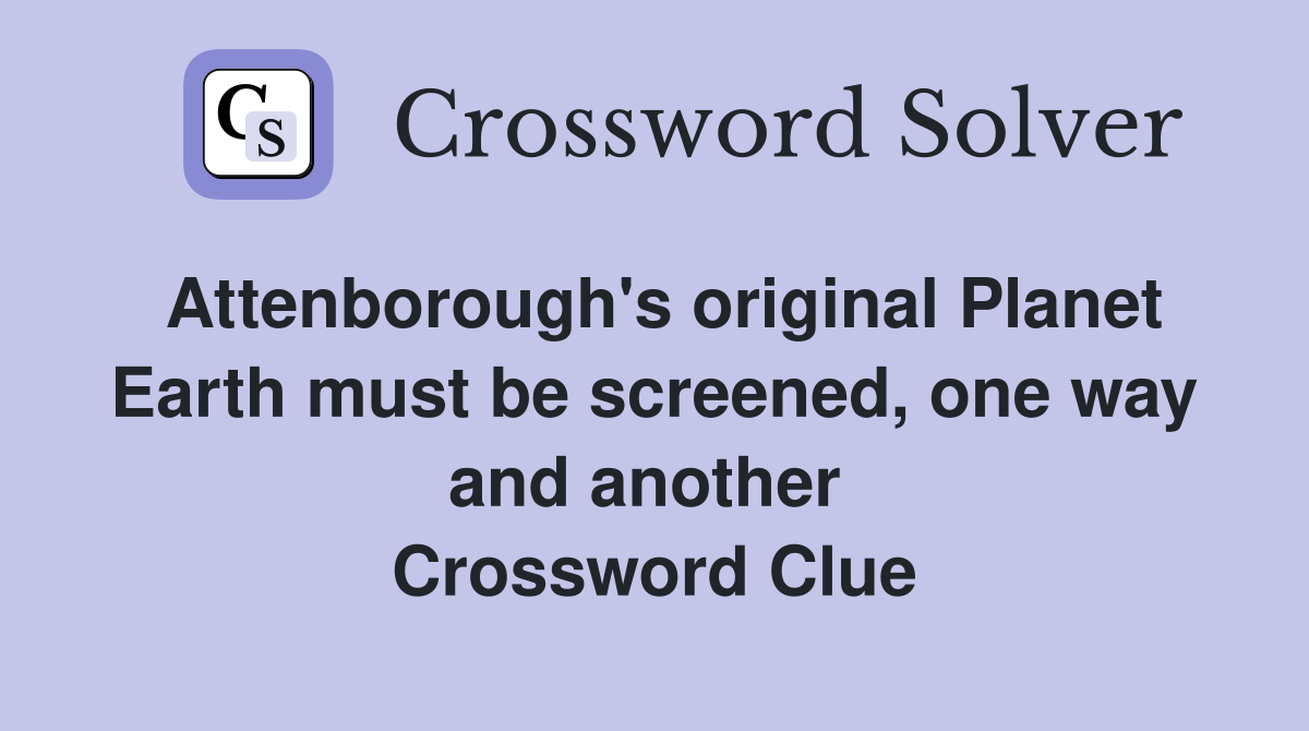 Attenborough's original Planet Earth must be screened, one way and another  Crossword Clue