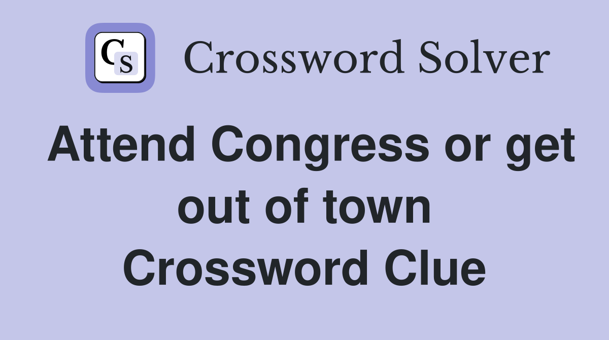 Attend Congress or get out of town Crossword Clue
