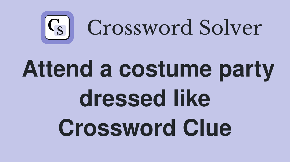 Attend a costume party dressed like Crossword Clue