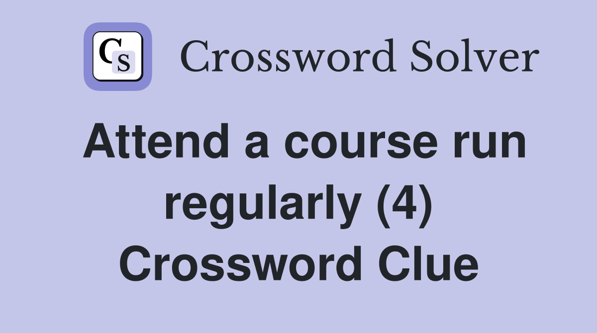 Attend a course run regularly (4) Crossword Clue