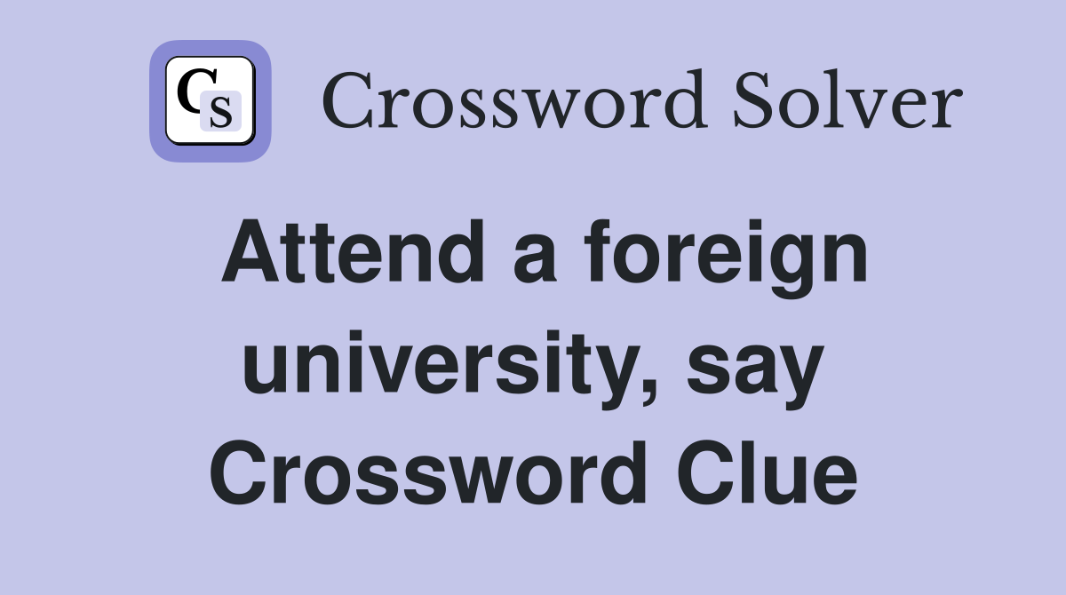 Attend a foreign university, say Crossword Clue