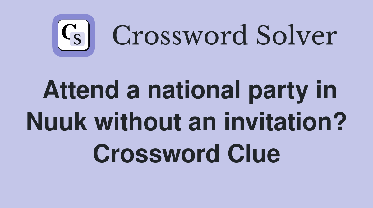 Attend a national party in Nuuk without an invitation? Crossword Clue