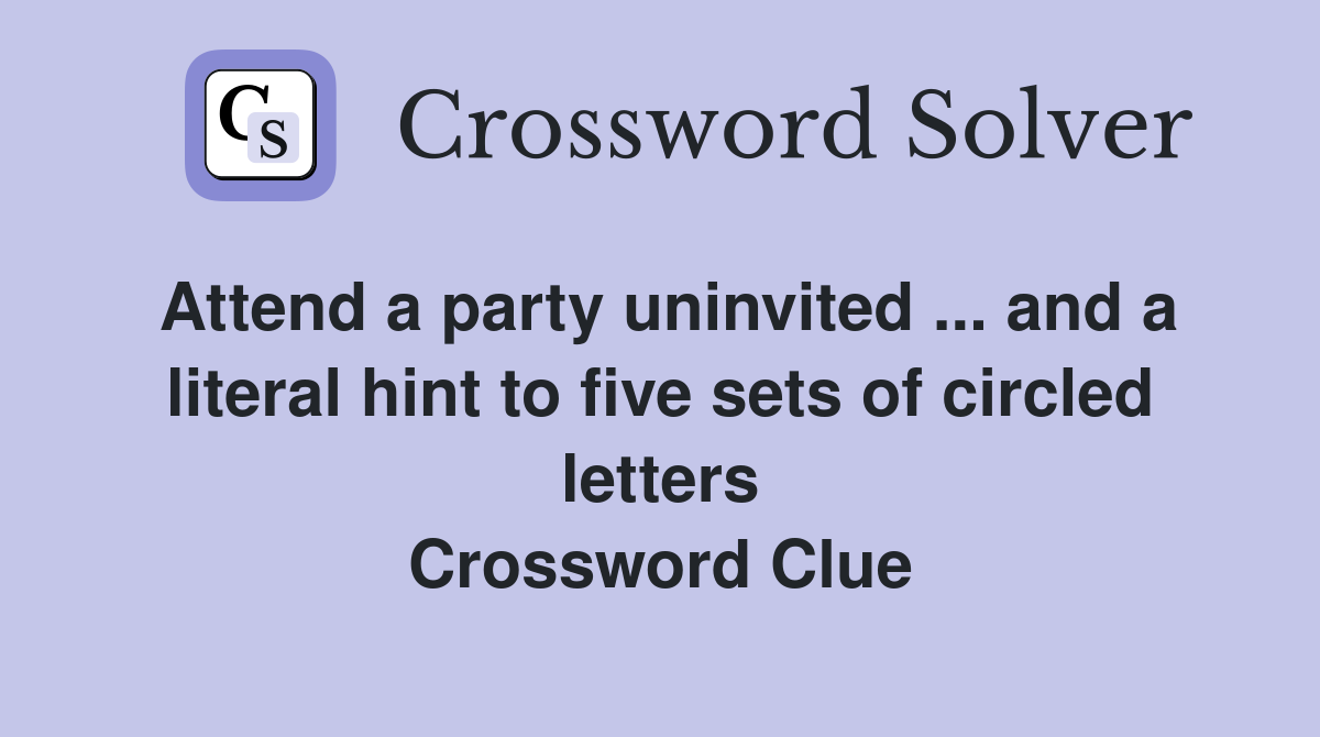 Attend a party uninvited ... and a literal hint to five sets of circled letters Crossword Clue