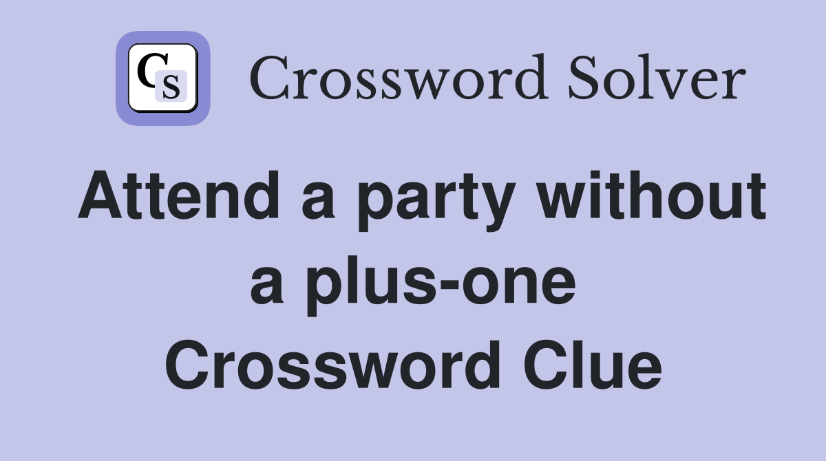 Attend a party without a plus-one Crossword Clue