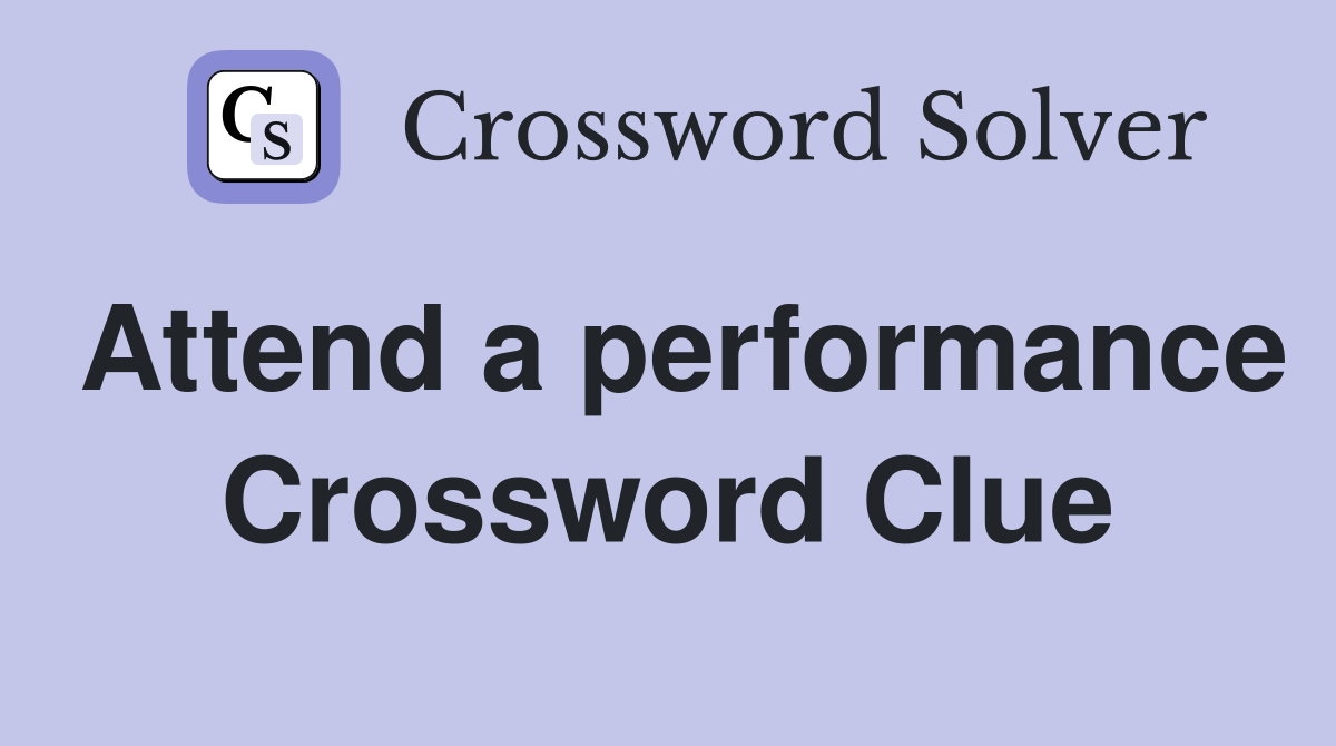 Attend a performance Crossword Clue