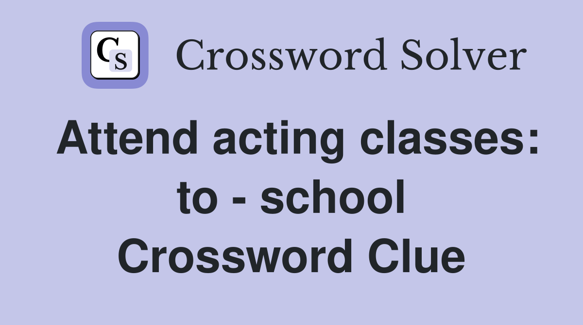 Attend acting classes: to - school Crossword Clue