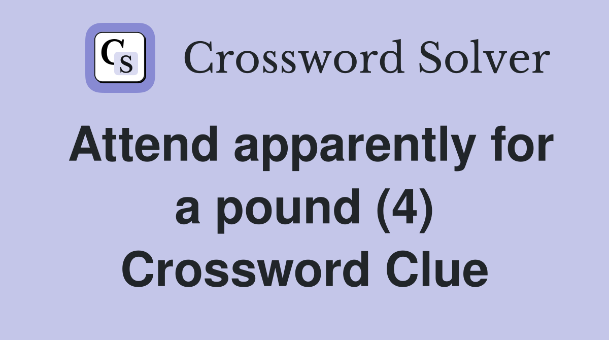 Attend apparently for a pound (4) Crossword Clue