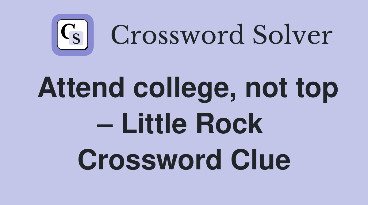 Attend college, not top – Little Rock  Crossword Clue