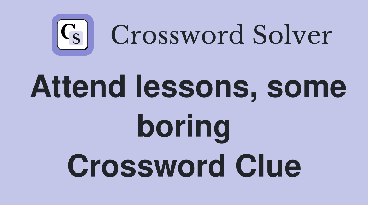 Attend lessons, some boring Crossword Clue