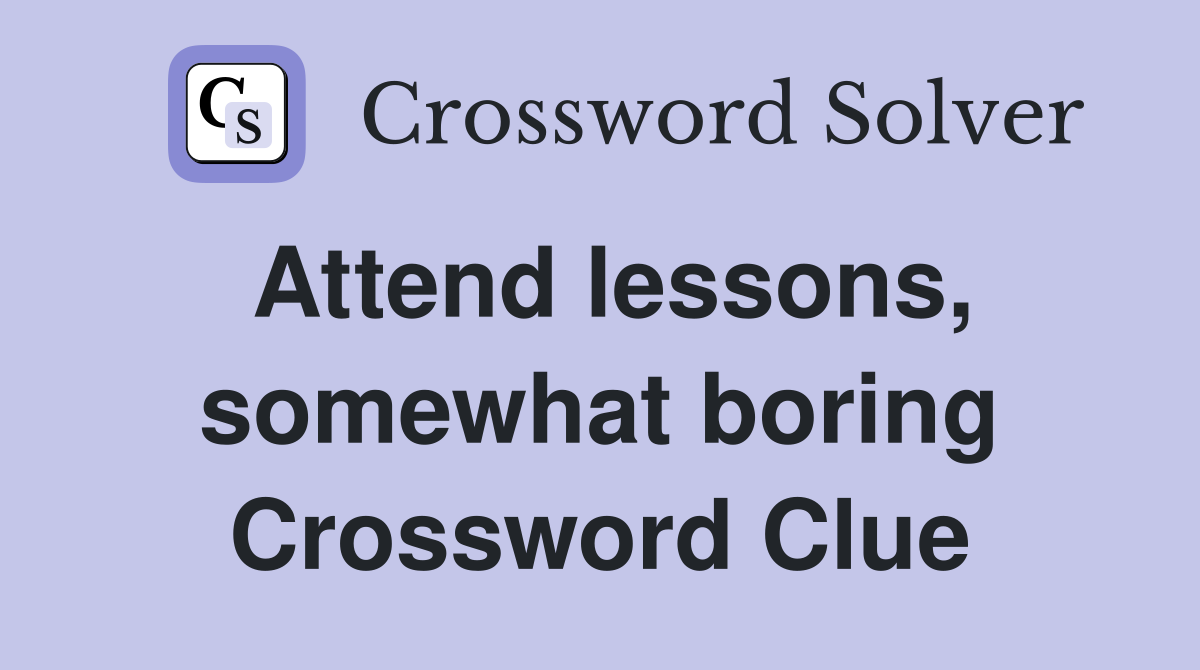 Attend lessons, somewhat boring Crossword Clue