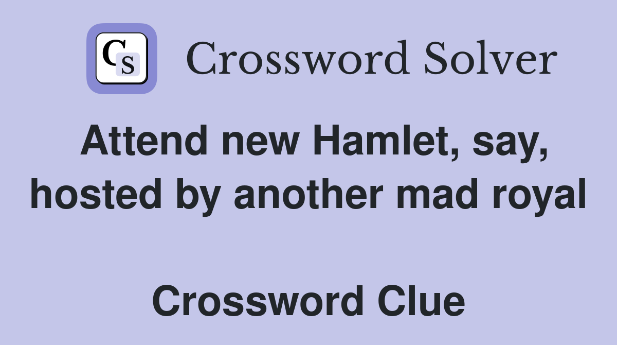 Attend new Hamlet, say, hosted by another mad royal  Crossword Clue