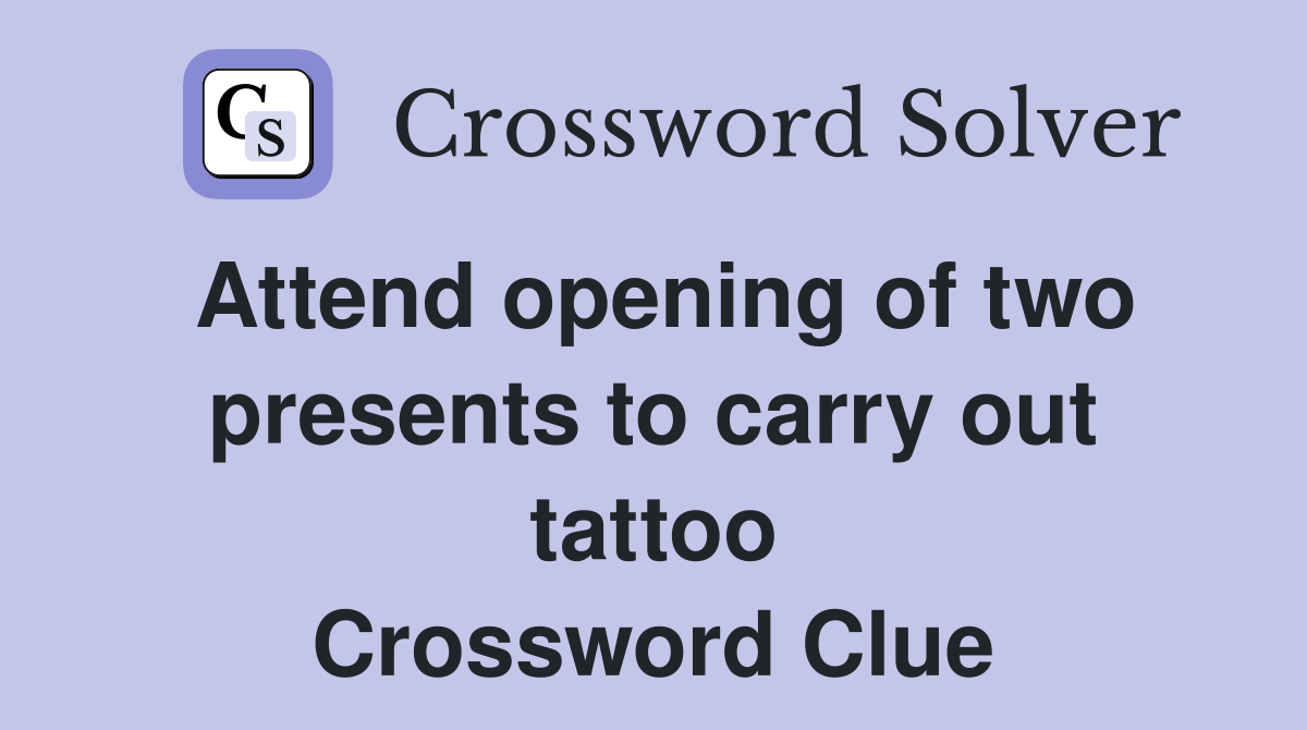 Attend opening of two presents to carry out tattoo Crossword Clue