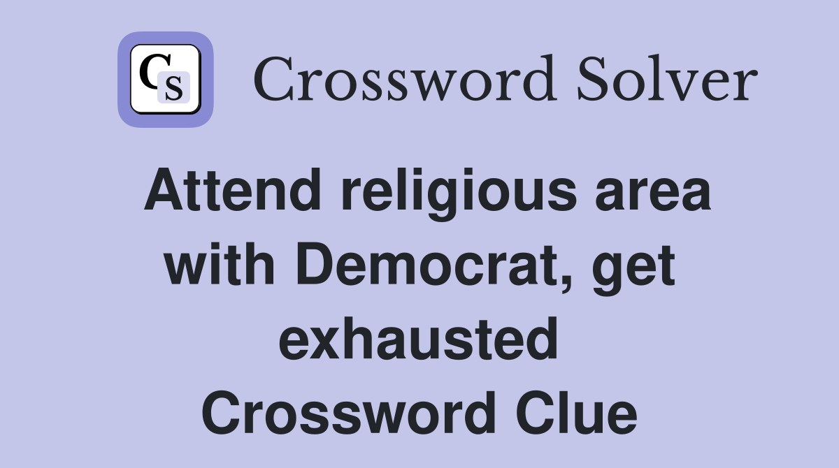Attend religious area with Democrat, get exhausted Crossword Clue