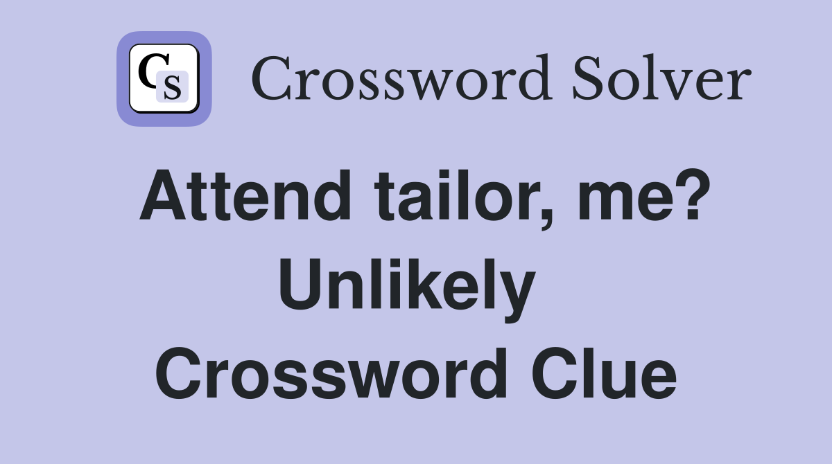 Attend tailor, me? Unlikely  Crossword Clue