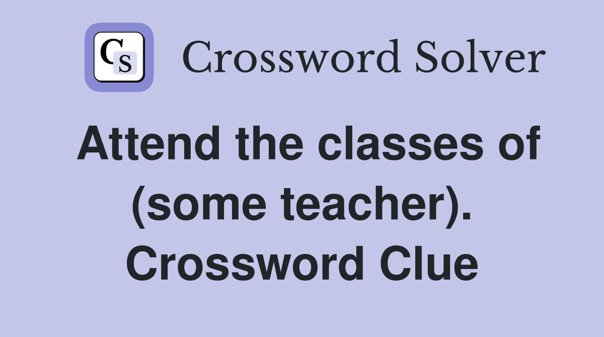 Attend the classes of (some teacher). Crossword Clue