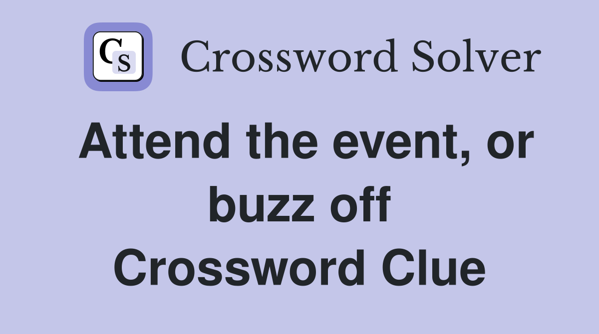 Attend the event, or buzz off Crossword Clue