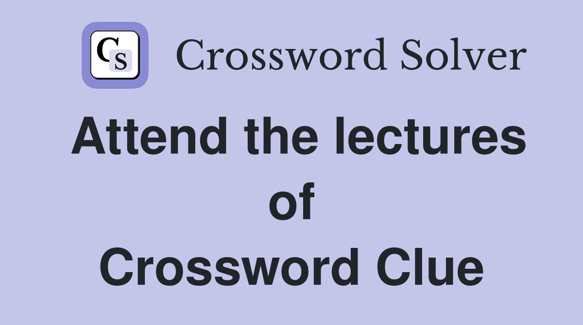 Attend the lectures of Crossword Clue