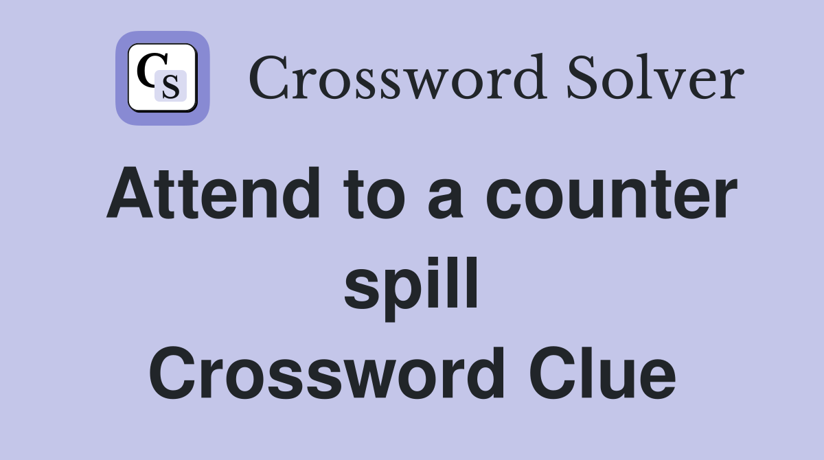 Attend to a counter spill Crossword Clue
