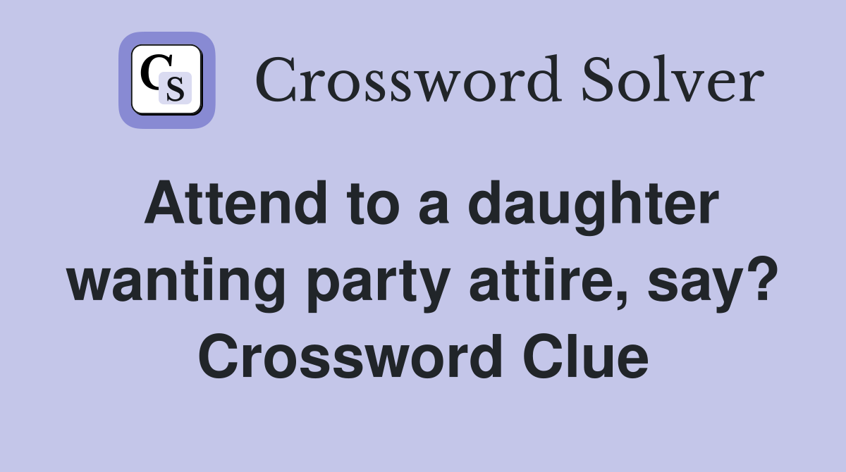 Attend to a daughter wanting party attire, say? Crossword Clue