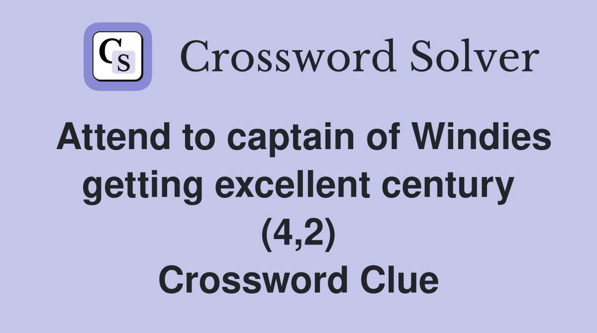 Attend to captain of Windies getting excellent century (4,2) Crossword Clue