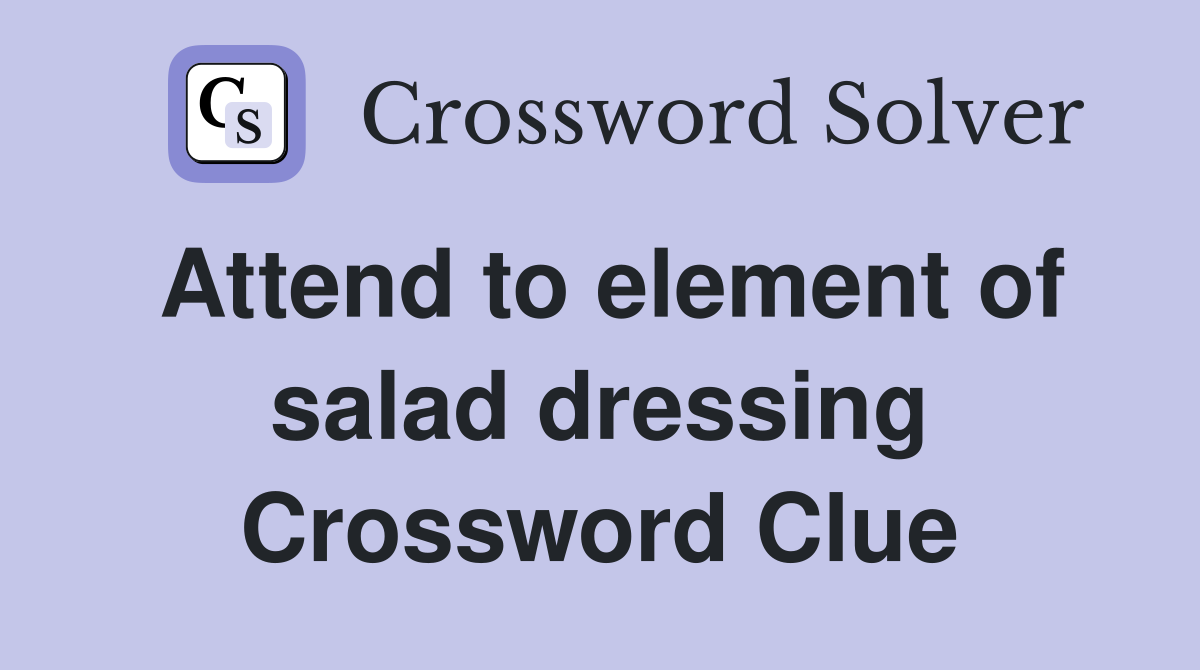 Attend to element of salad dressing Crossword Clue