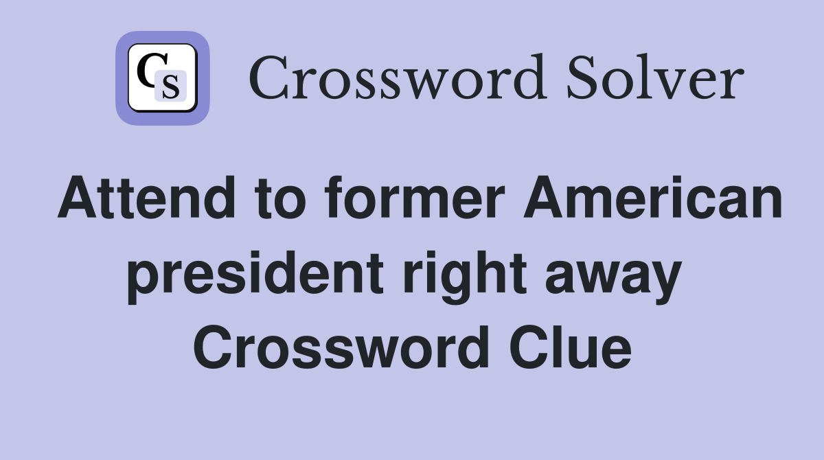 Attend to former American president right away  Crossword Clue
