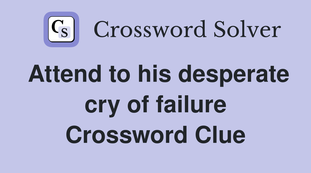 Attend to his desperate cry of failure Crossword Clue