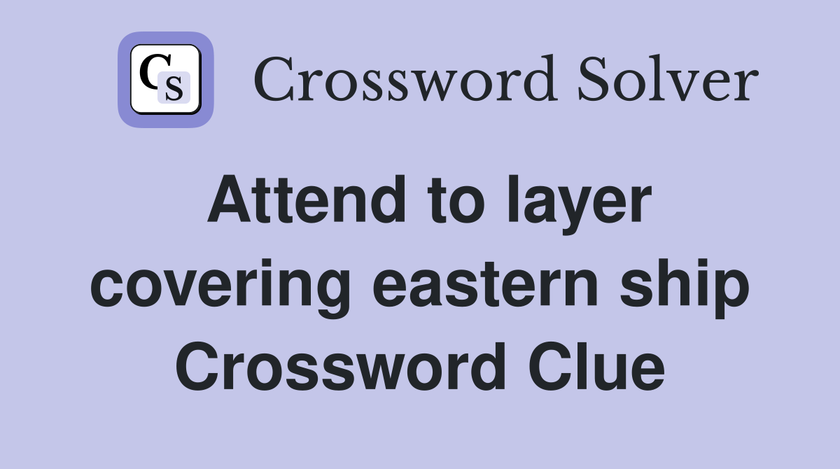 Attend to layer covering eastern ship Crossword Clue