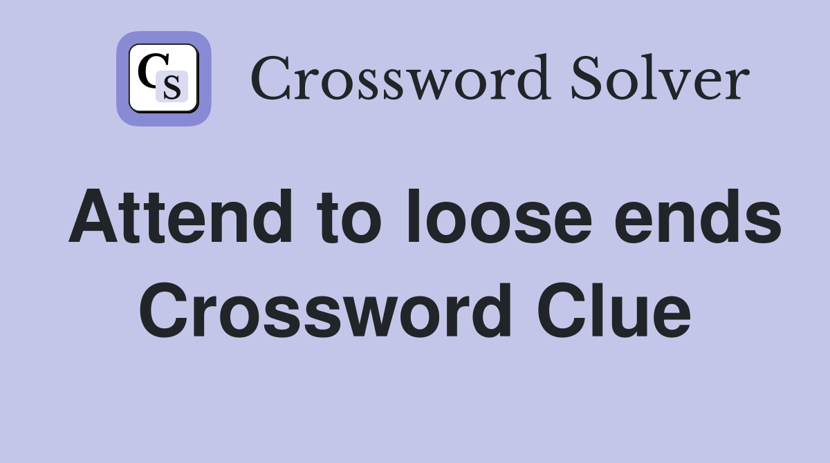 Attend to loose ends Crossword Clue