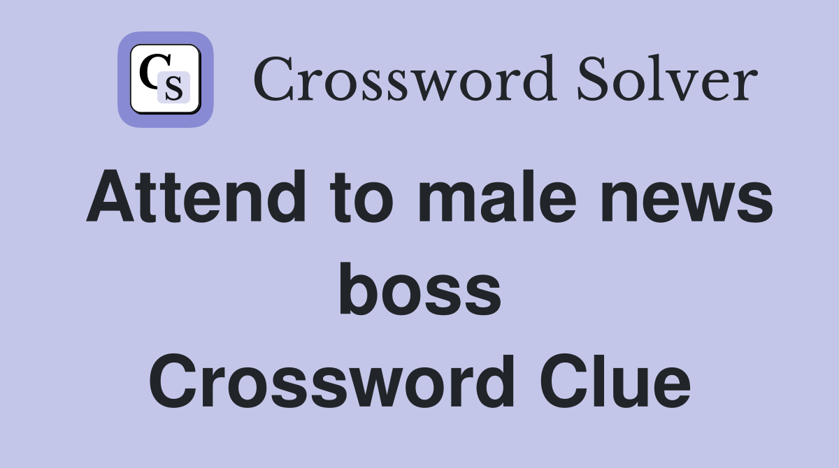 Attend to male news boss Crossword Clue