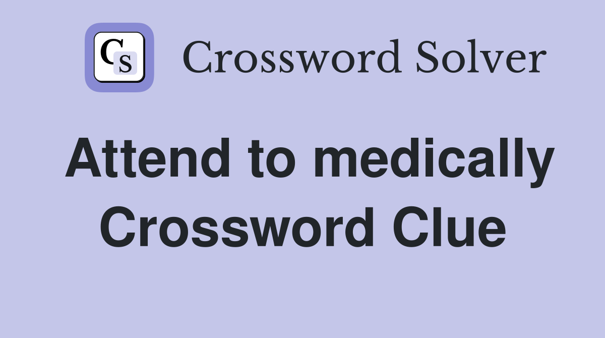 Attend to medically Crossword Clue
