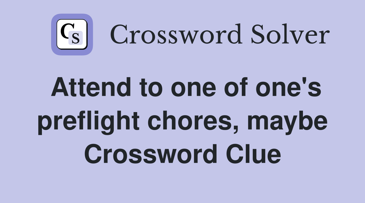 Attend to one of one's preflight chores, maybe Crossword Clue