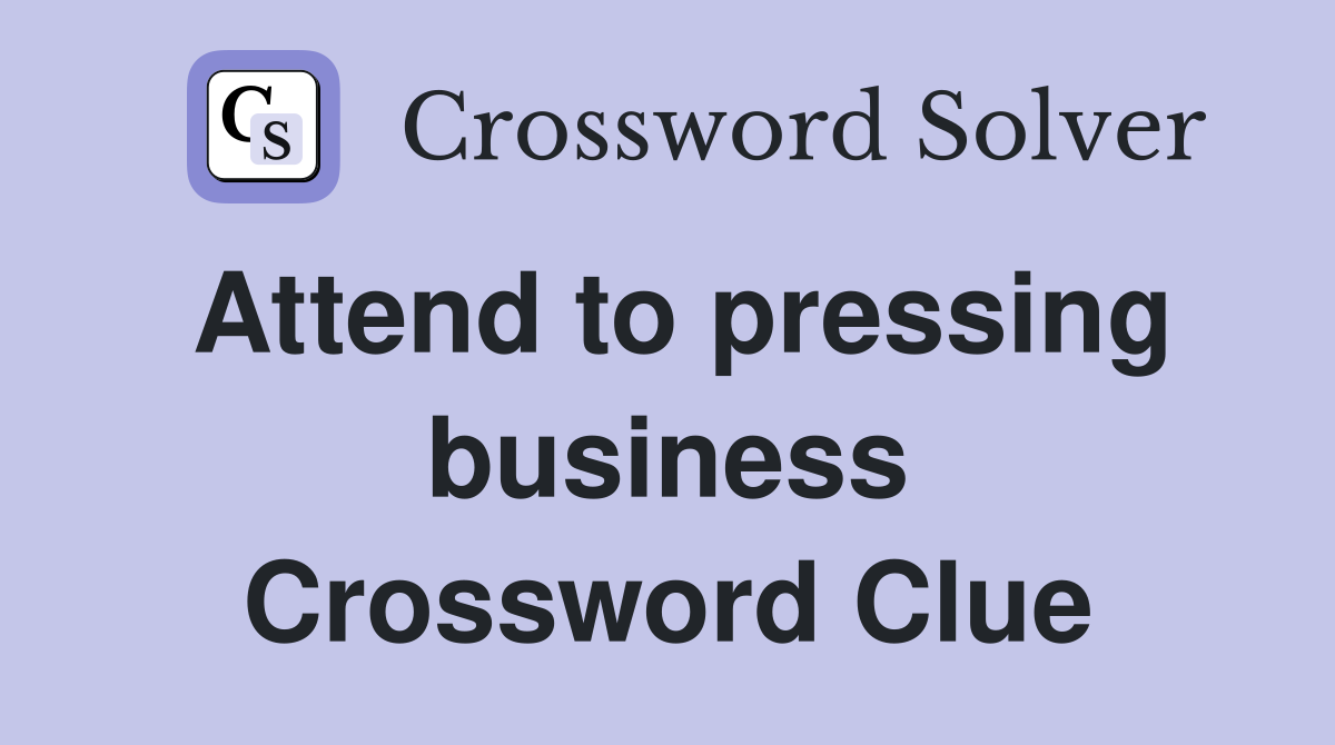 Attend to pressing business Crossword Clue