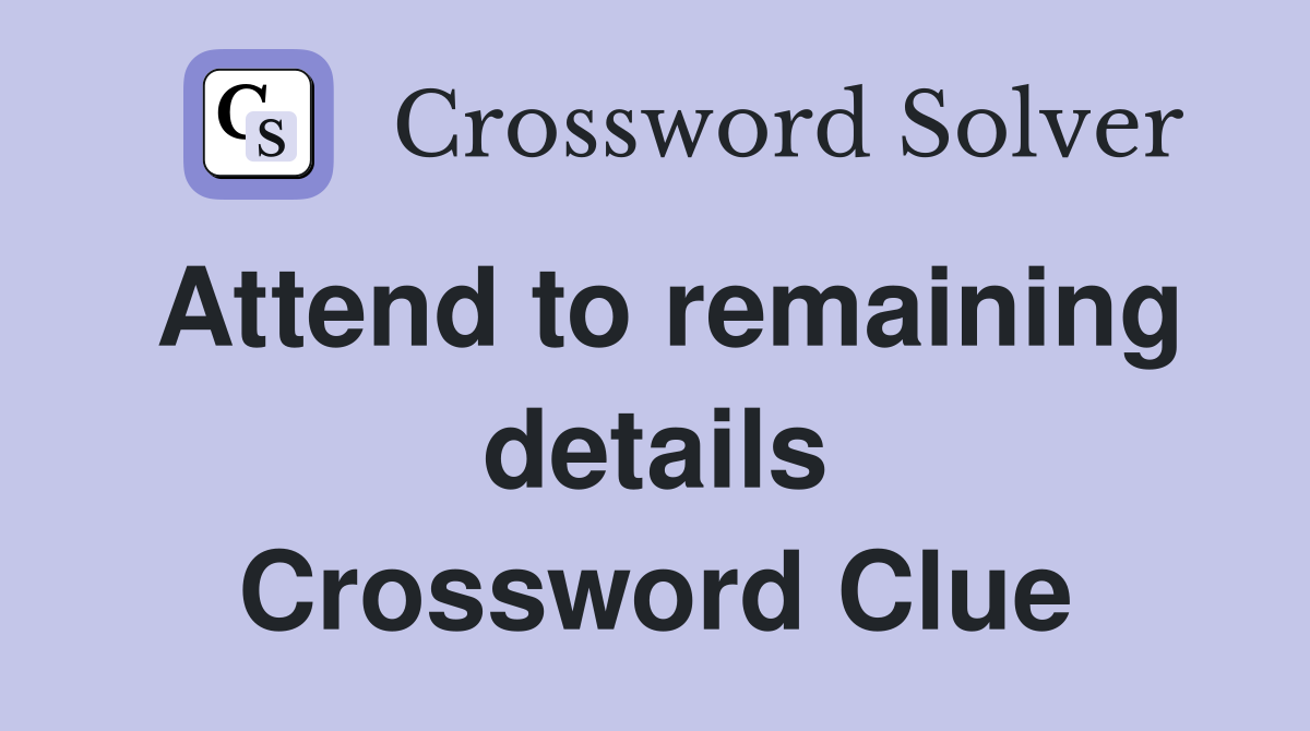 Attend to remaining details Crossword Clue