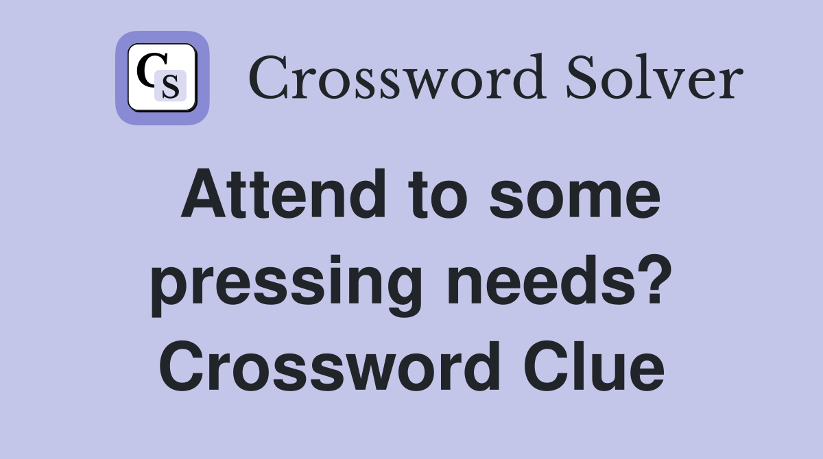 Attend to some pressing needs? Crossword Clue