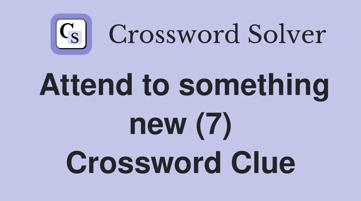 Attend to something new (7) Crossword Clue