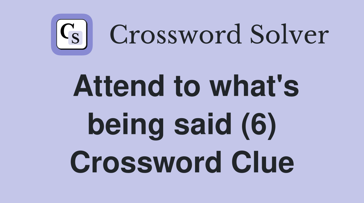 Attend to what's being said (6) Crossword Clue