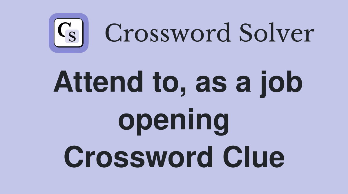 Attend to, as a job opening Crossword Clue