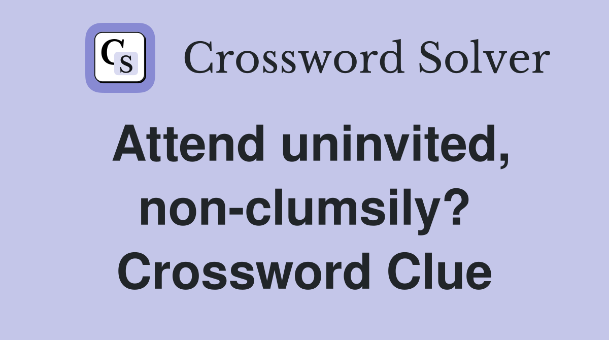 Attend uninvited, non-clumsily? Crossword Clue