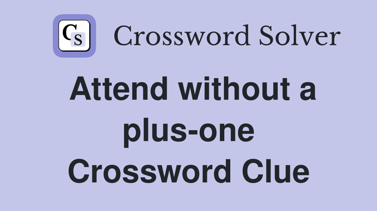 Attend without a plus-one Crossword Clue