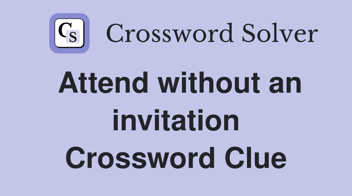 Attend without an invitation Crossword Clue