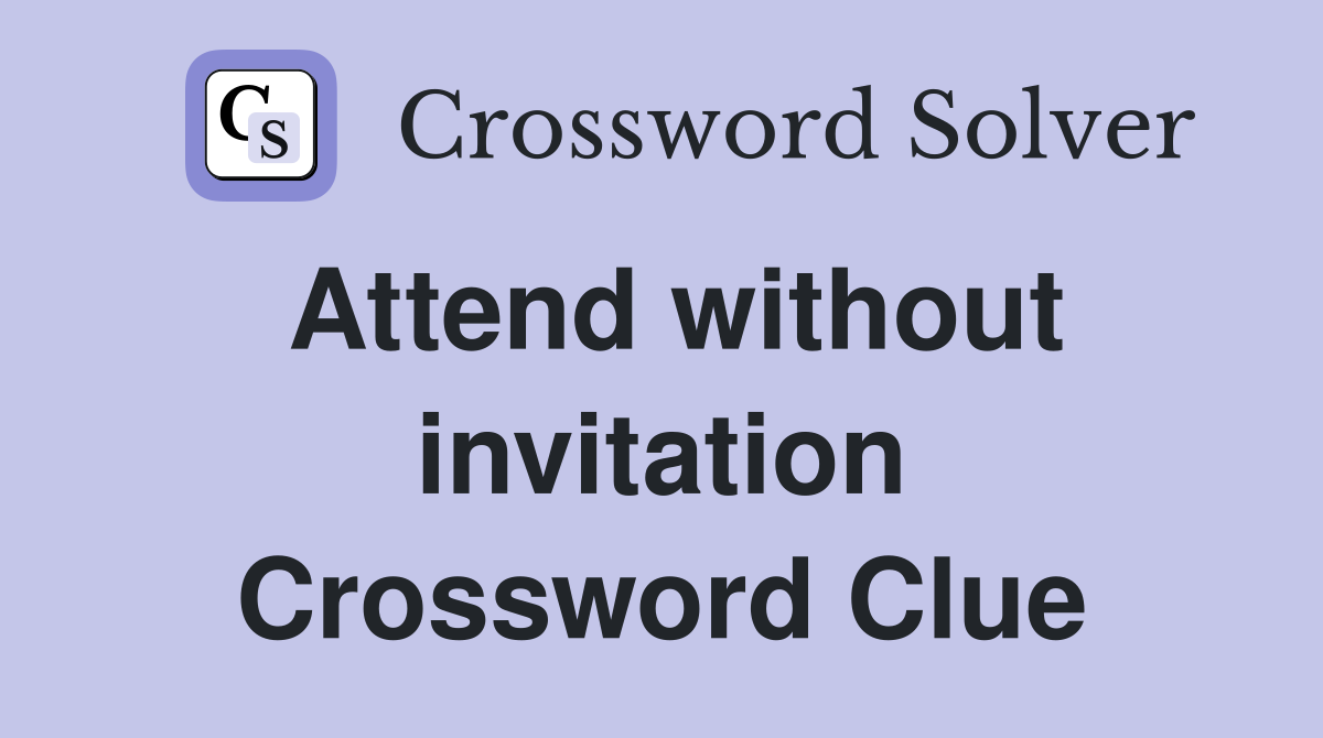 Attend without invitation Crossword Clue