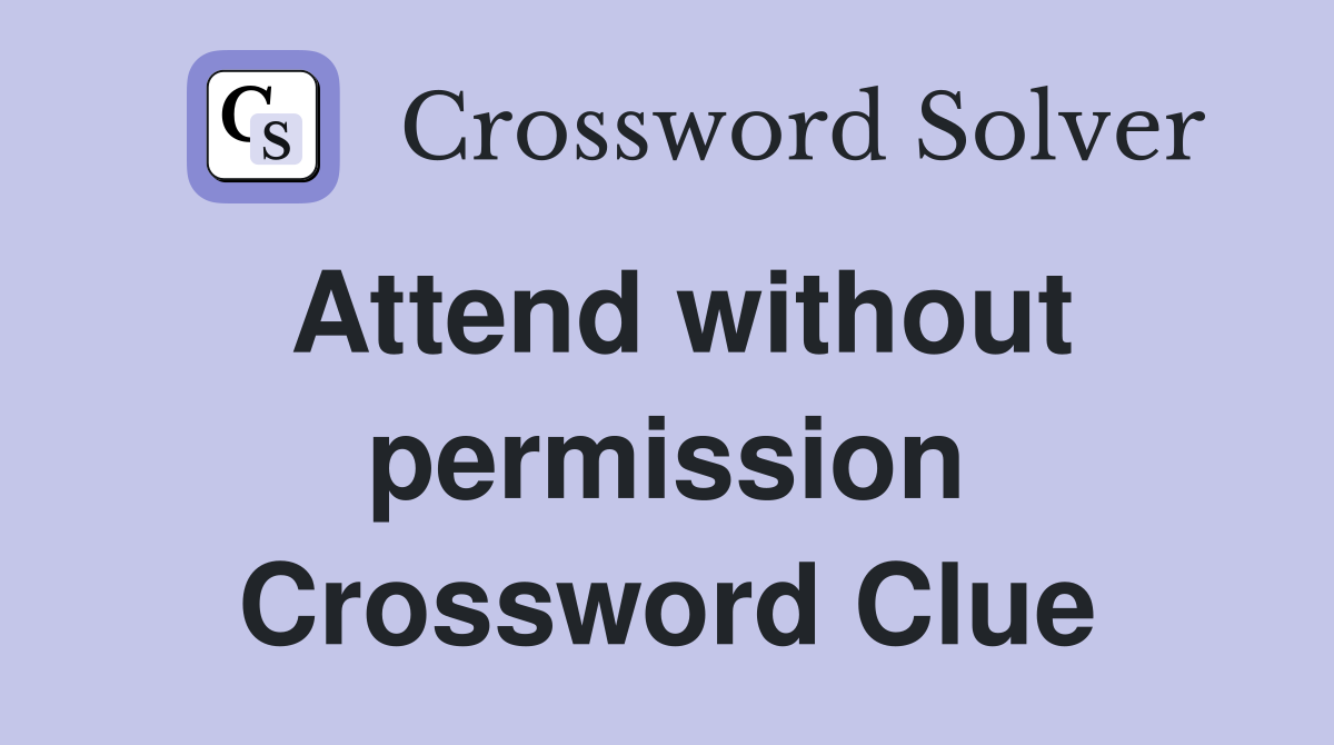 Attend without permission Crossword Clue