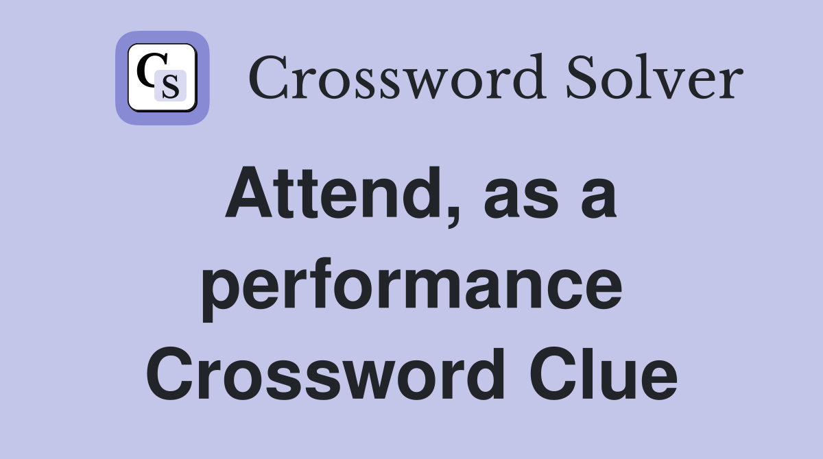 Attend, as a performance Crossword Clue